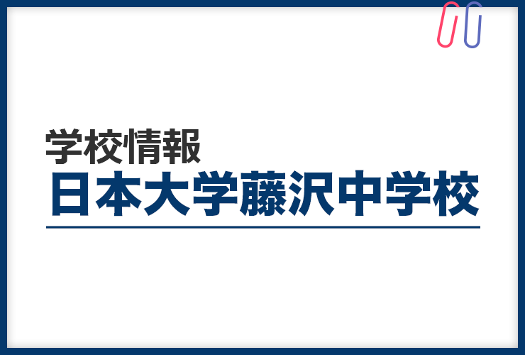 知りたい！《日本大学藤沢中学校》のすべて。 評判と出題の傾向・対策まるわかり