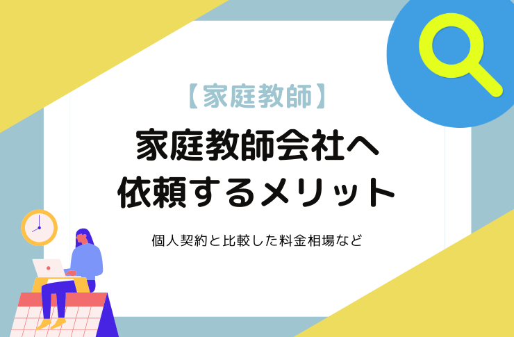 【家庭教師選び】個人契約ではなく、家庭教師会社へ依頼するメリット｜料金相場や比較