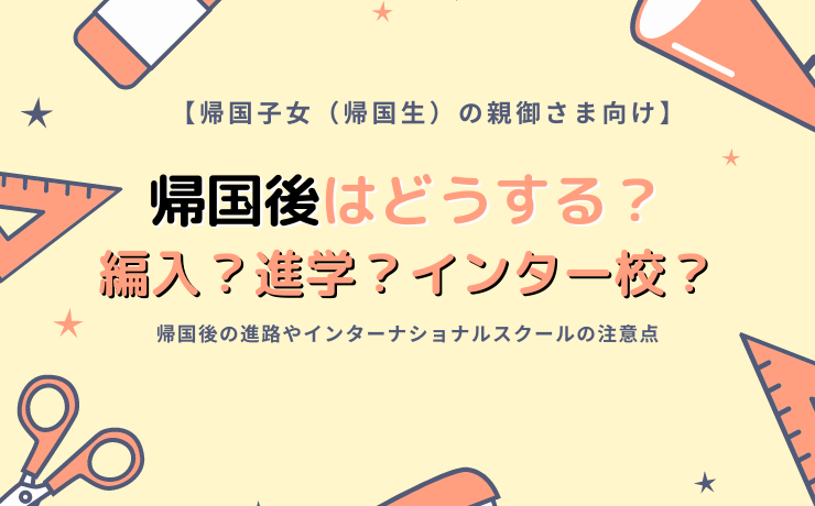 帰国子女の帰国後の進路とは？編入する？進学する？インターナショナルスクールの注意点とは